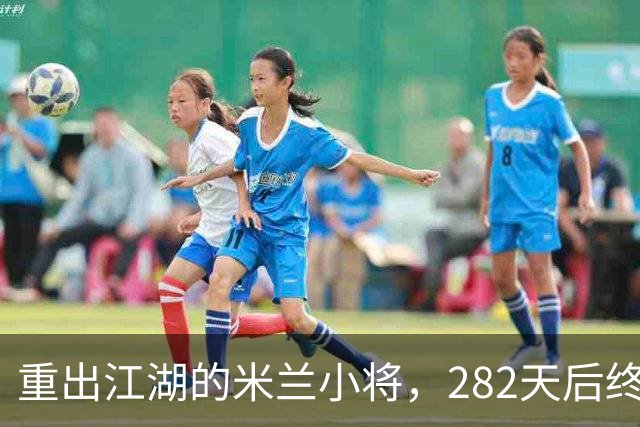 重出江湖的米兰小将，282天后终于首发！